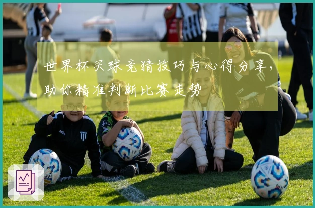 世界杯买球竞猜技巧与心得分享，助你精准判断比赛走势