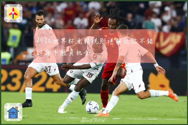 2026世界杯竞猜规则详解让你不错过每个胜负机会