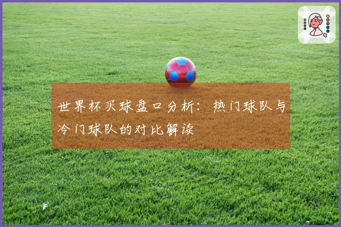 世界杯买球盘口分析：热门球队与冷门球队的对比解读
