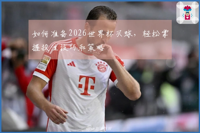 如何准备2026世界杯买球，轻松掌握投注技巧和策略