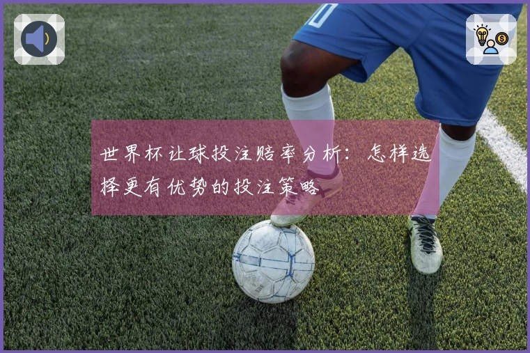 世界杯让球投注赔率分析：怎样选择更有优势的投注策略