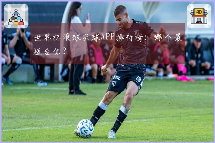 世界杯滚球买球APP排行榜：哪个最适合你？