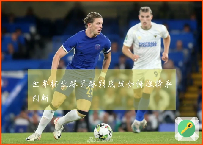 世界杯让球买球到底该如何选择和判断