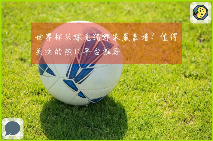 世界杯买球竞猜哪家最靠谱？值得关注的热门平台推荐