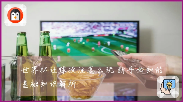 世界杯让球投注怎么玩 新手必知的基础知识解析