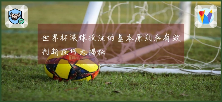 世界杯滚球投注的基本原则和有效判断技巧大揭秘