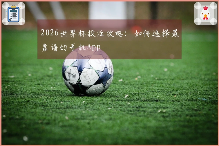 2026世界杯投注攻略：如何选择最靠谱的手机App