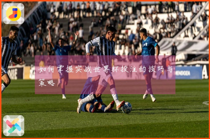 如何掌握实战世界杯投注的技巧与策略