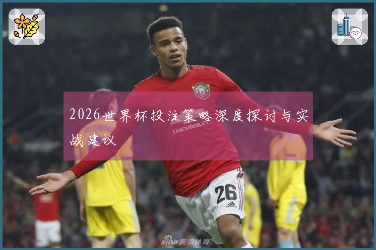 2026世界杯投注策略深度探讨与实战建议