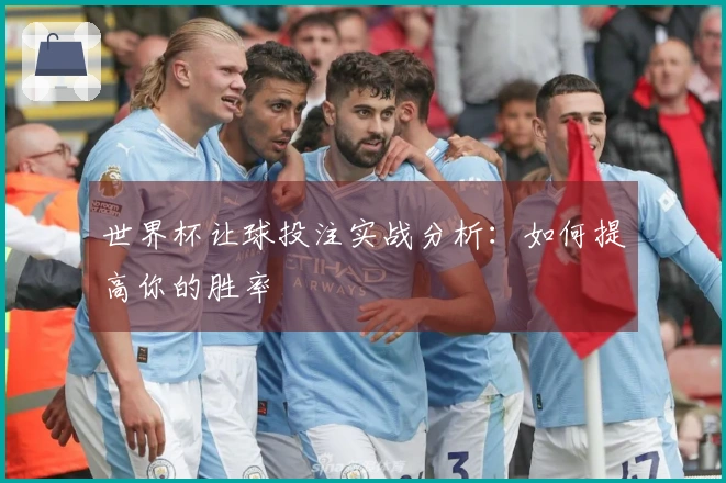 世界杯让球投注实战分析：如何提高你的胜率