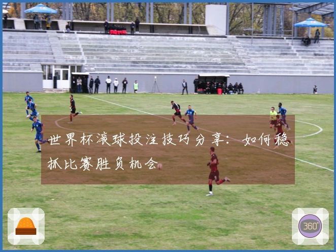世界杯滚球投注技巧分享：如何稳抓比赛胜负机会