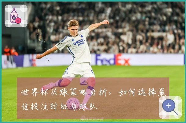 世界杯买球策略分析，如何选择最佳投注时机与球队