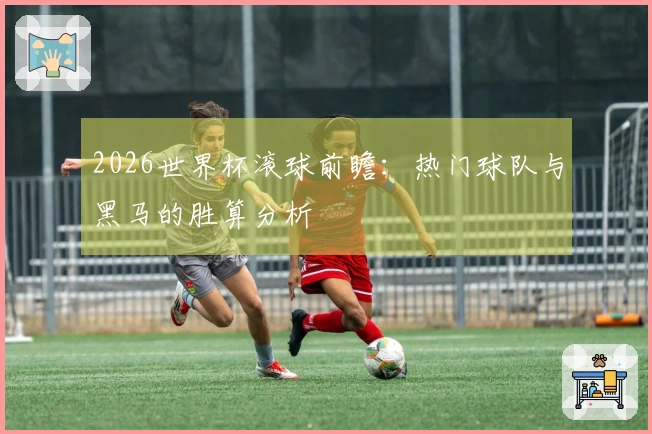 2026世界杯滚球前瞻：热门球队与黑马的胜算分析