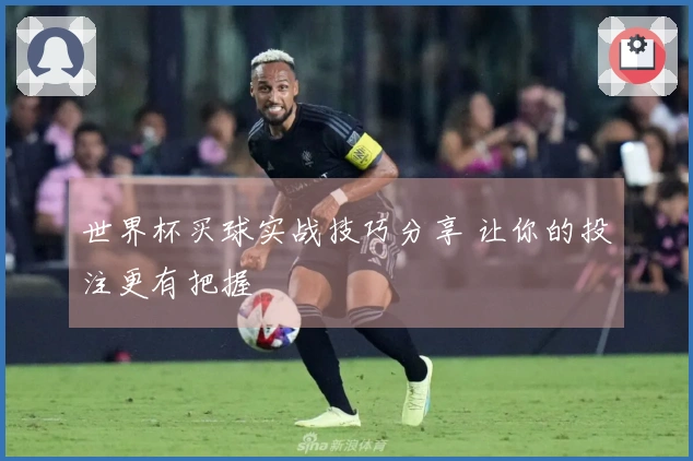 世界杯买球实战技巧分享 让你的投注更有把握