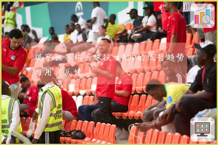 观察世界杯买球投注App的流行趋势与用户反馈