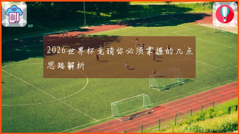 2026世界杯竞猜你必须掌握的几点思路解析