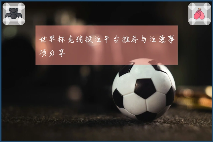 世界杯竞猜投注平台推荐与注意事项分享