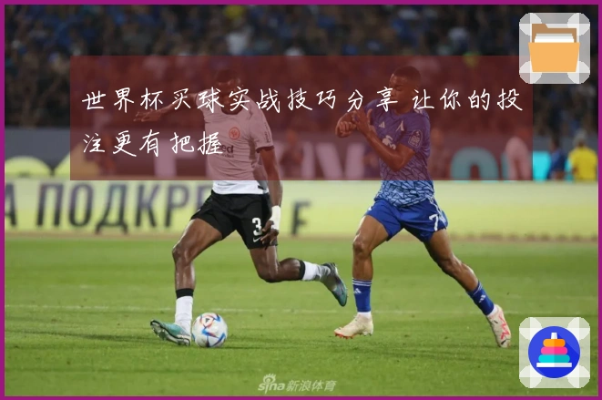 世界杯买球实战技巧分享 让你的投注更有把握