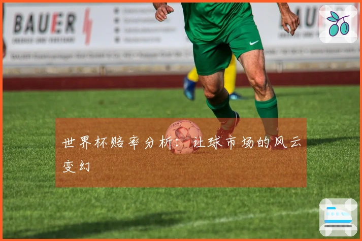 世界杯赔率分析：让球市场的风云变幻